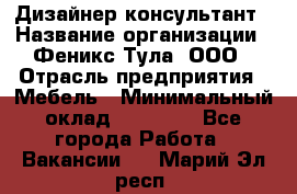Дизайнер-консультант › Название организации ­ Феникс Тула, ООО › Отрасль предприятия ­ Мебель › Минимальный оклад ­ 20 000 - Все города Работа » Вакансии   . Марий Эл респ.